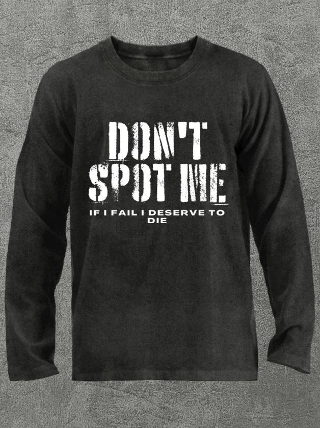 don't spot me deserve to die Washed Gym Long Sleeve Shirt