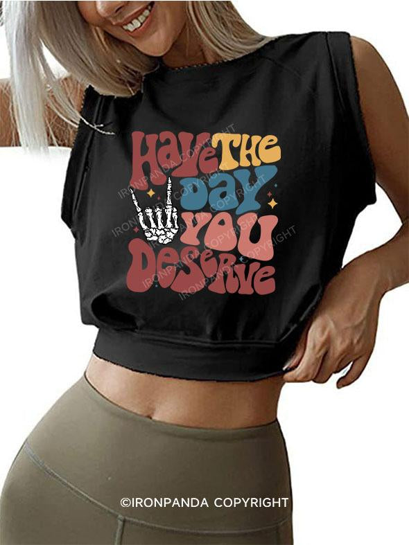 HAVE THE DAY YOU DESERVE SLEEVELESS CROP TOPS
