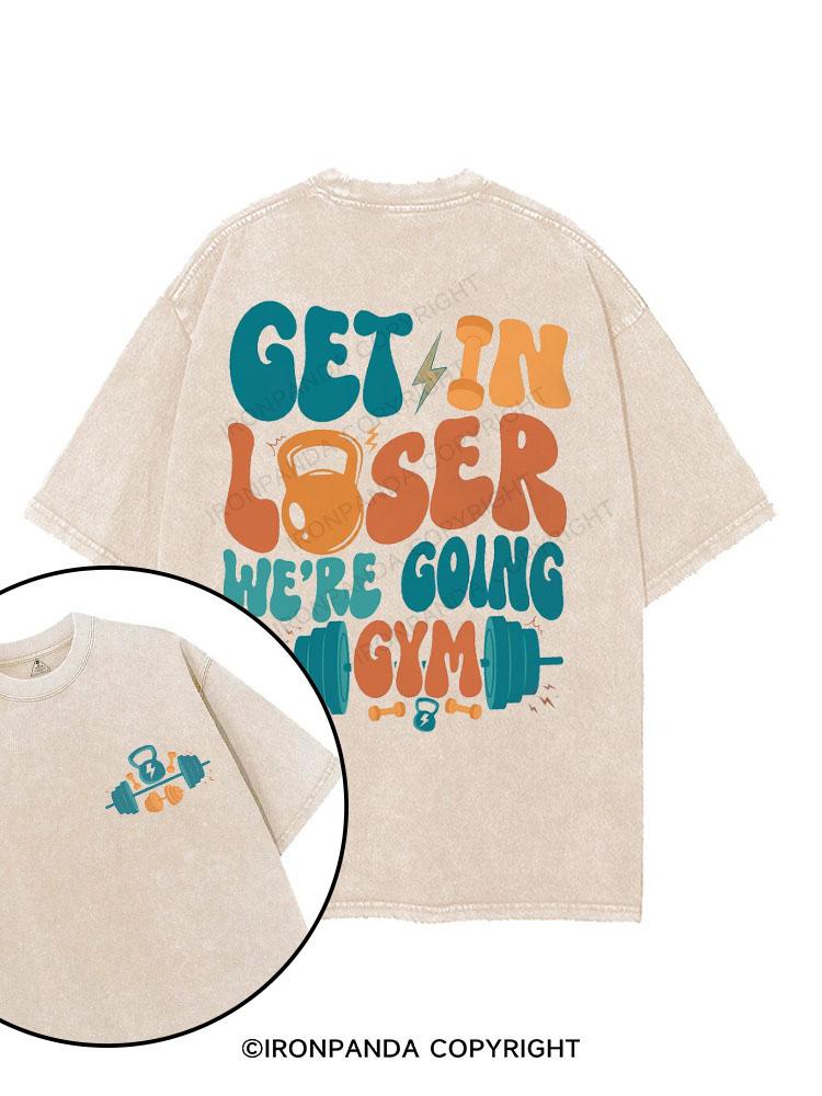 Get in Loser We're Going to the Gym printed Gym Shirt