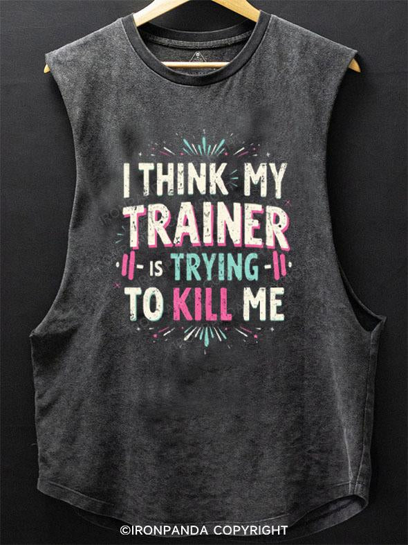 I THINK MY TRAINER IS TRYING TO KILL ME SCOOP BOTTOM COTTON TANK