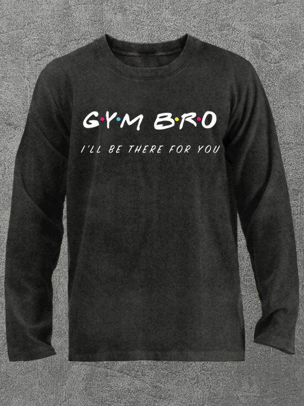 GYM BRO I'll be there for you Washed Gym Long Sleeve Shirt
