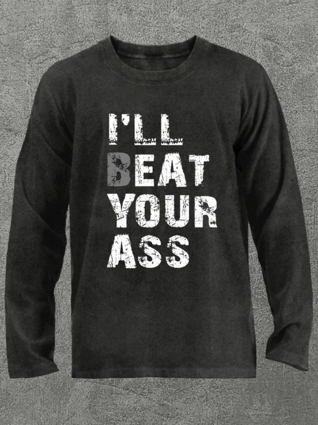 I'll beat your ass Washed Gym Long Sleeve Shirt