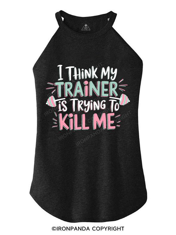 I THINK MY TRAINER IS TRYING TO KILL ME TRI ROCKER COTTON TANK