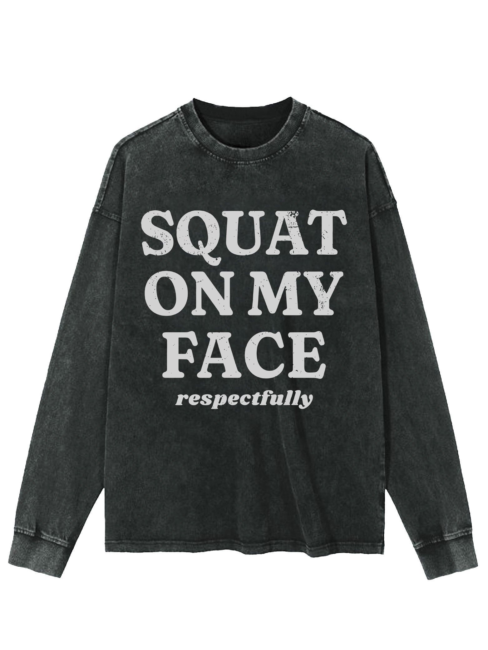 SQUAT ON MY FACE RESPECTFULLY Washed Long Sleeve Shirt