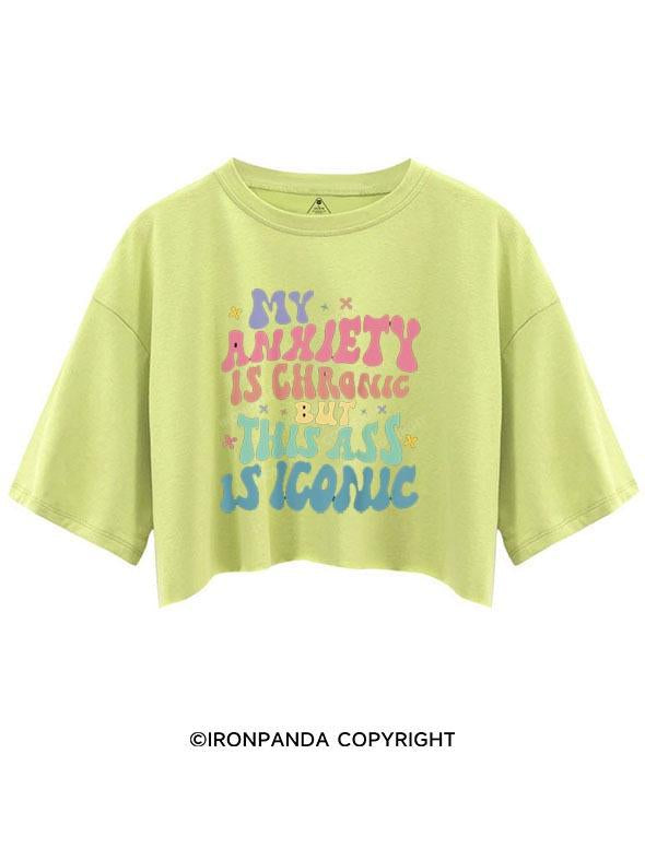 MY ANXIETY IS CHRONIC BUT THIS ASS IS ICONIC CROP TOPS