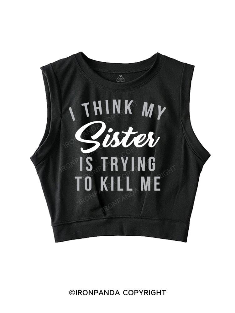 I THINK MY Sister IS TRYING TO KILL ME SLEEVELESS CROP TOPS
