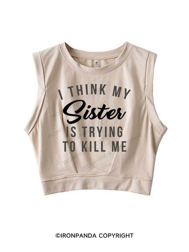 I THINK MY Sister IS TRYING TO KILL ME SLEEVELESS CROP TOPS