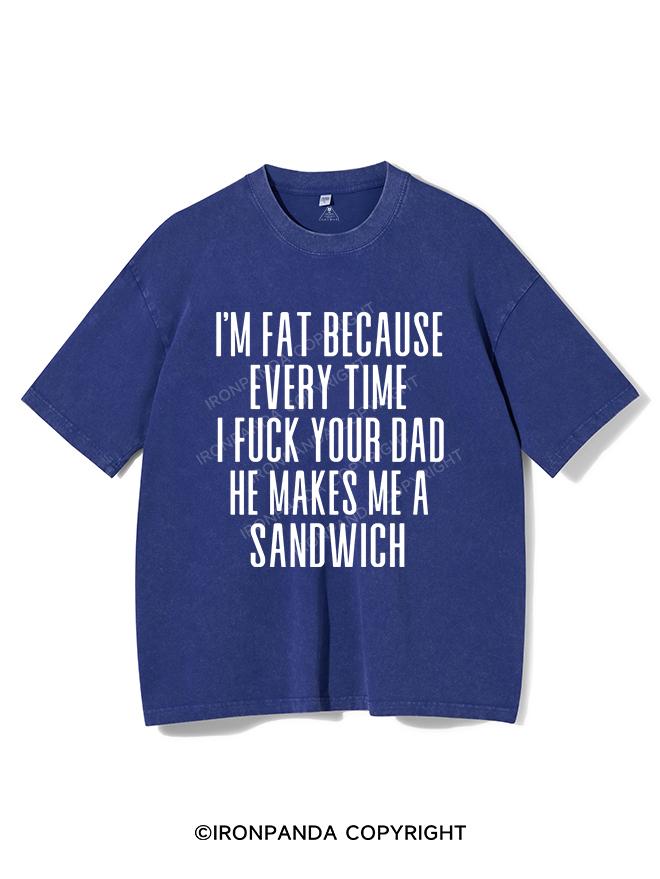 I'M FAT BECAUSE EVERY TIME I FUCK YOUR DAD HE MAKES ME A SANDWICH VINTAGE GYM SHIRT