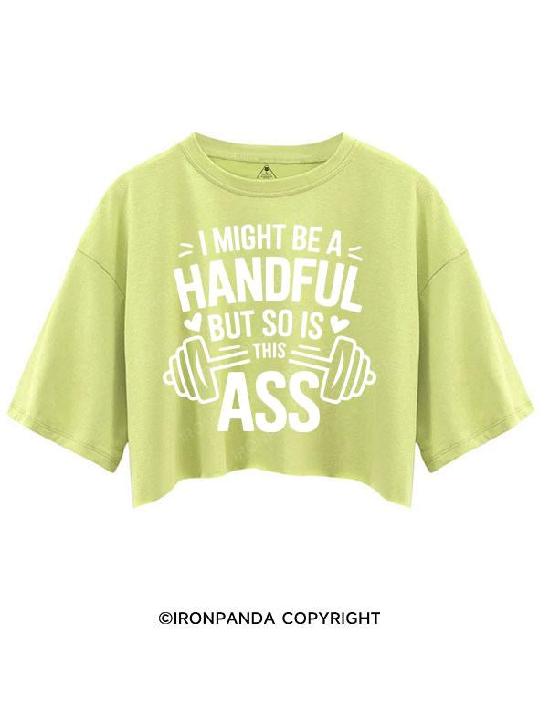 I MIGHT BE A HANDFUL BUT SO IS THIS ASS CROP TOPS