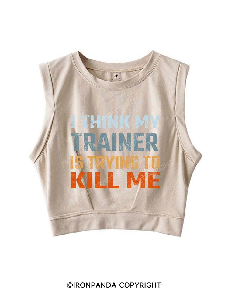I THINK MY TRAINER IS TRYING TO KILL ME SLEEVELESS CROP TOPS