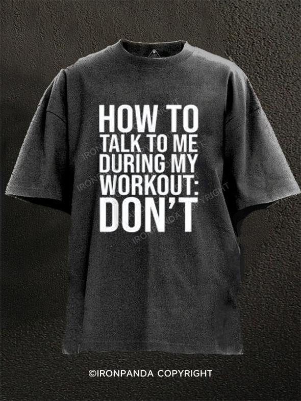 HOW TO TALK TO ME DURING MY WORKOUT DON'T Washed Gym Shirt