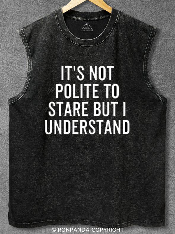 It's Not Polite To Stare But I Understand Washed Gym Tank