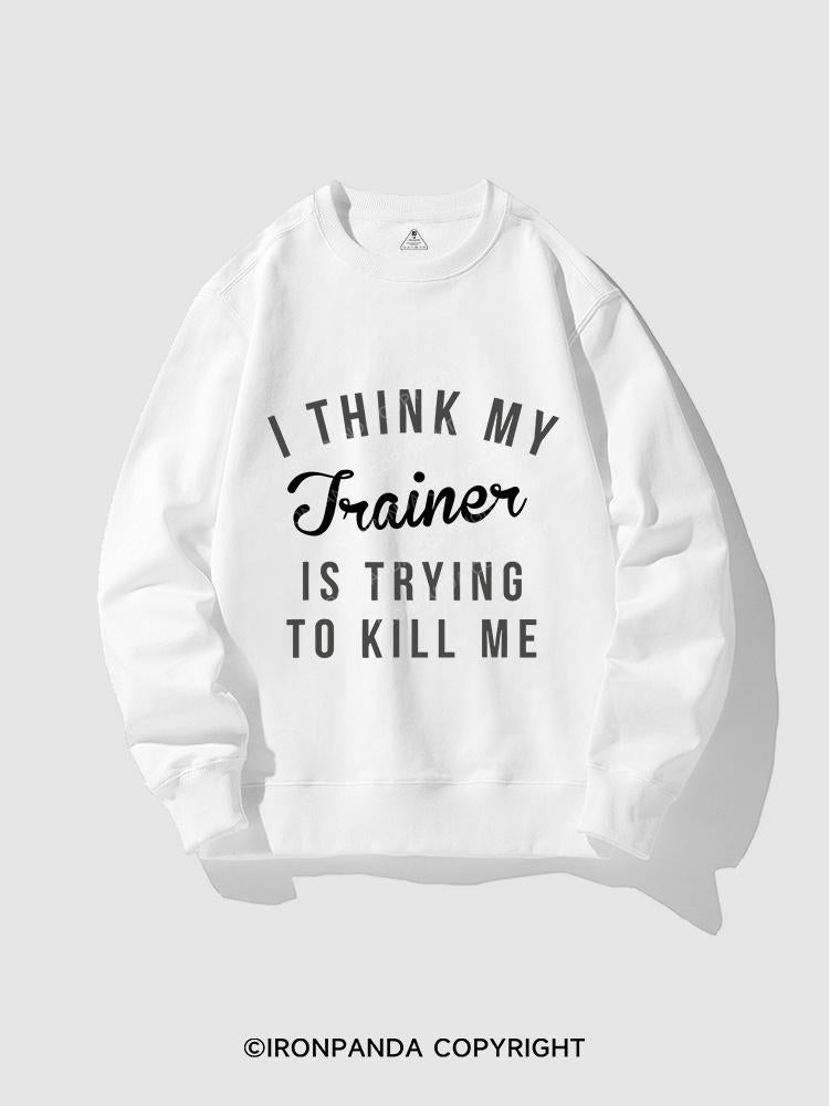 I THINK MY TRAINER IS TRYING TO KILL ME CREWNECK Sweatshirt
