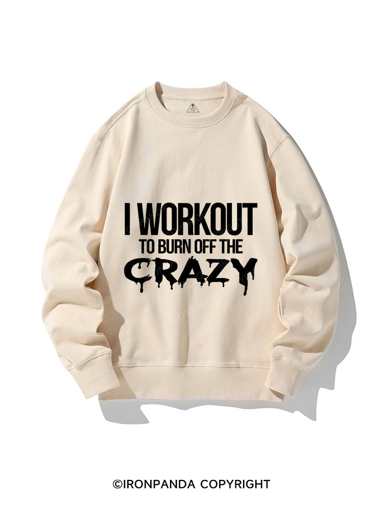 I Workout To Burn Off The Crazy CREWNECK Sweatshirt