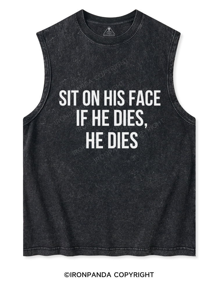 Sit on his face. If he dies, he dies Washed Tank