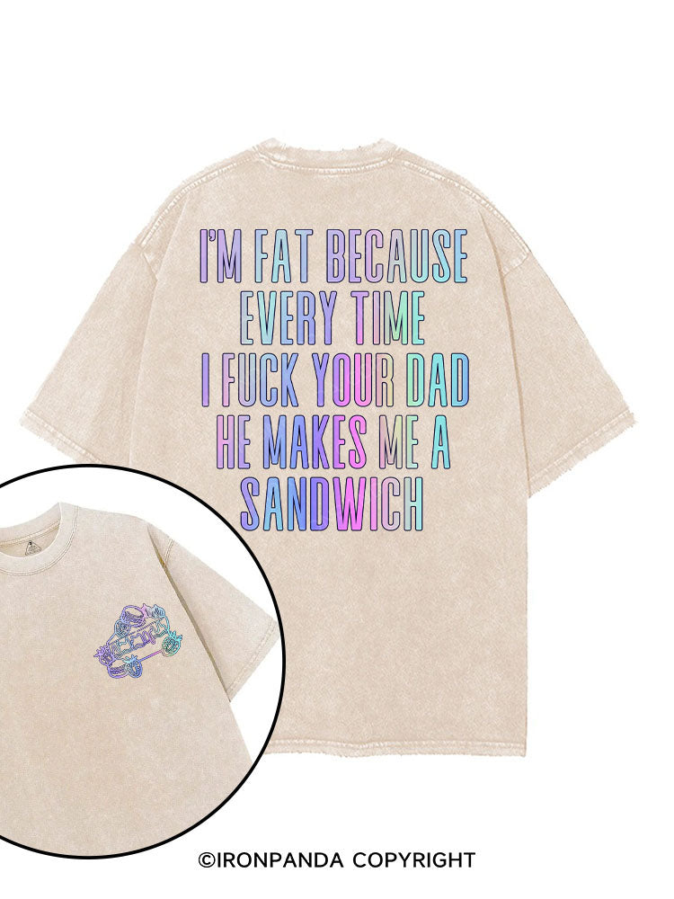 I'M FAT BECAUSE EVERY TIME I FUCK YOUR DAD HE MAKES ME A SANDWICH printed Gym Shirt