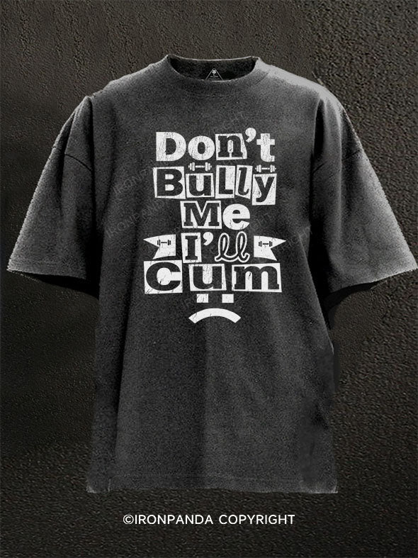 Don’t Bully Me I’ll Cum Washed Gym Shirt