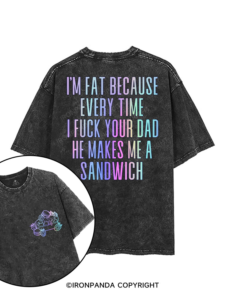 I'M FAT BECAUSE EVERY TIME I FUCK YOUR DAD HE MAKES ME A SANDWICH printed Gym Shirt