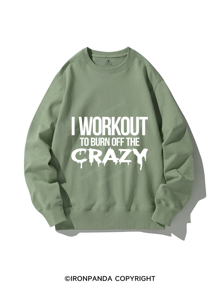 I Workout To Burn Off The Crazy CREWNECK Sweatshirt
