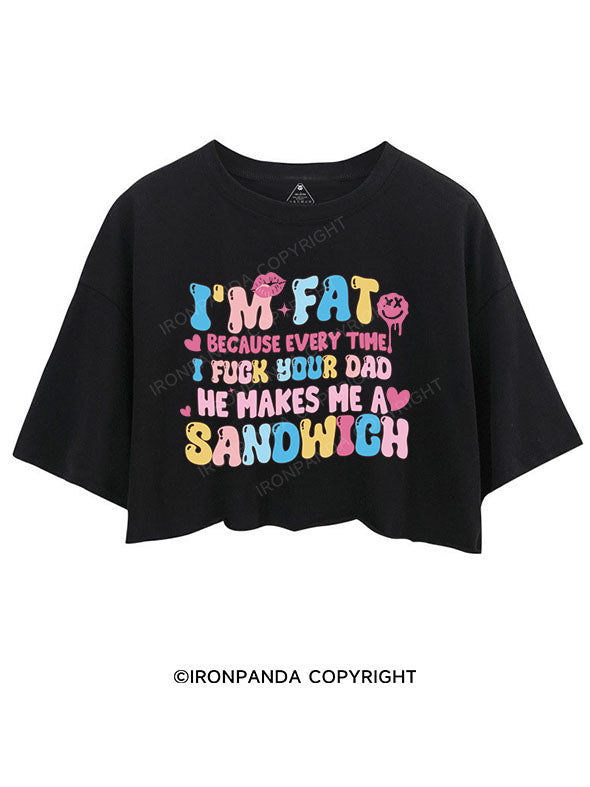 I'M FAT BECAUSE EVERY TIME I FUCK YOUR DAD HE MAKES ME A SANDWICH CROP TOPS