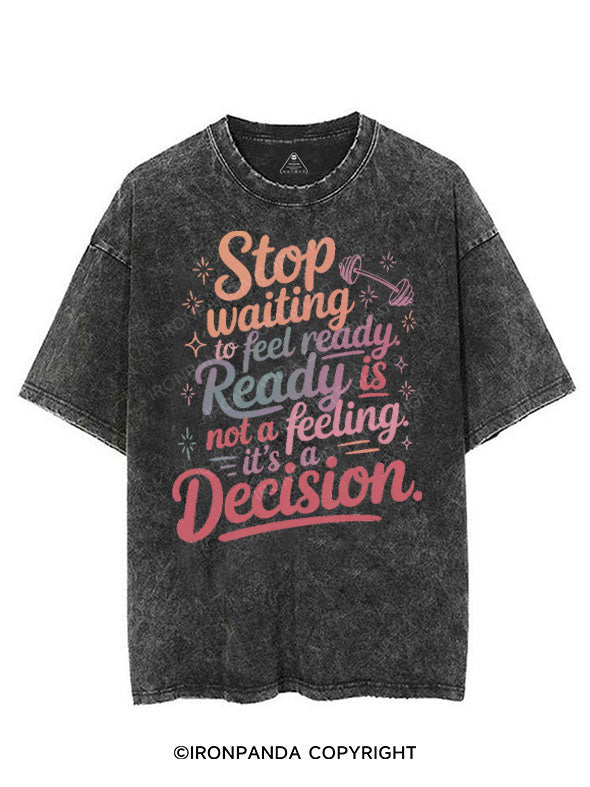 STOP WAITING TO FEEL READY, READY IS NOT A FEELING, IT'S A DECISION VINTAGE GYM SHIRT