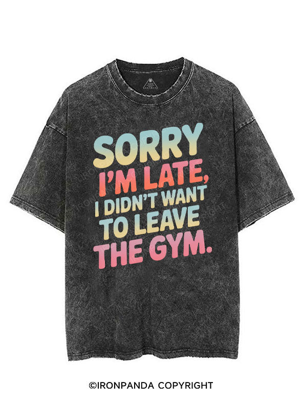 SORRY I'M LATE I DIDN'T WANT TO LEAVE THE GYM VINTAGE GYM SHIRT