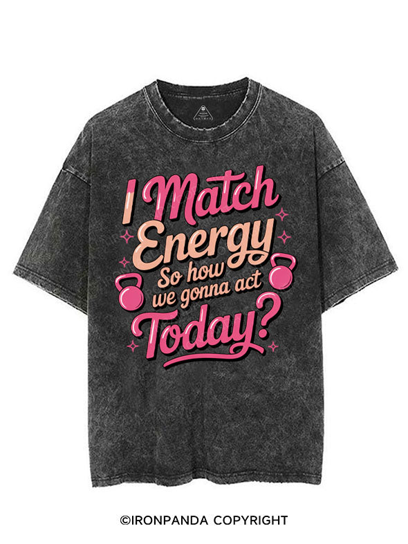I MATCH ENERGY SO HOW WE GONNA ACT TODAY VINTAGE GYM SHIRT