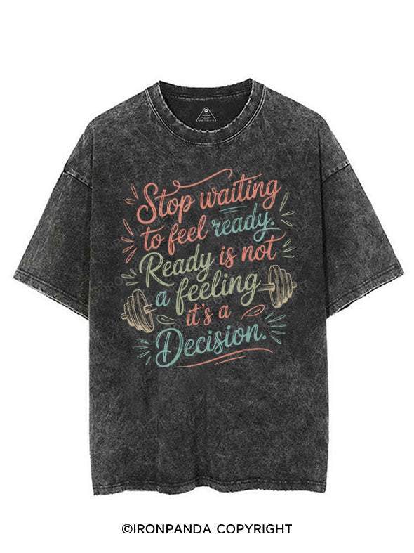 STOP WAITING TO FEEL READY, READY IS NOT A FEELING IT'S A DECISION VINTAGE GYM SHIRT