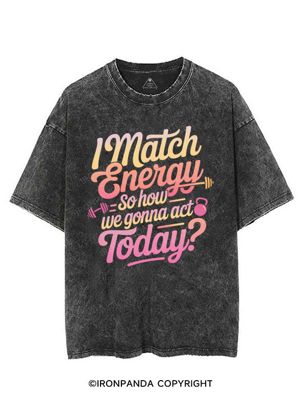 I MATCH ENERGY SO HOW WE GONNA ACT TODAY VINTAGE GYM SHIRT