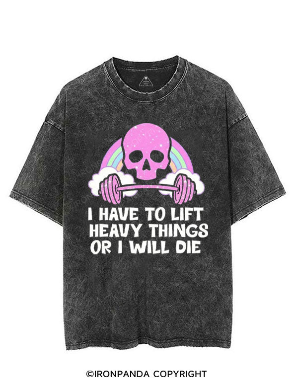 I HAVE TO LIFT HEAVY THINGS OR I WILL DIE VINTAGE GYM SHIRT