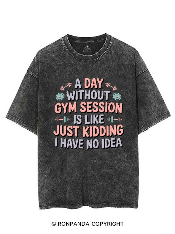 A DAY WITHOUT GYM SESSION IS LIKE JUST KIDDING I HAVE NO IDEA VINTAGE GYM SHIRT