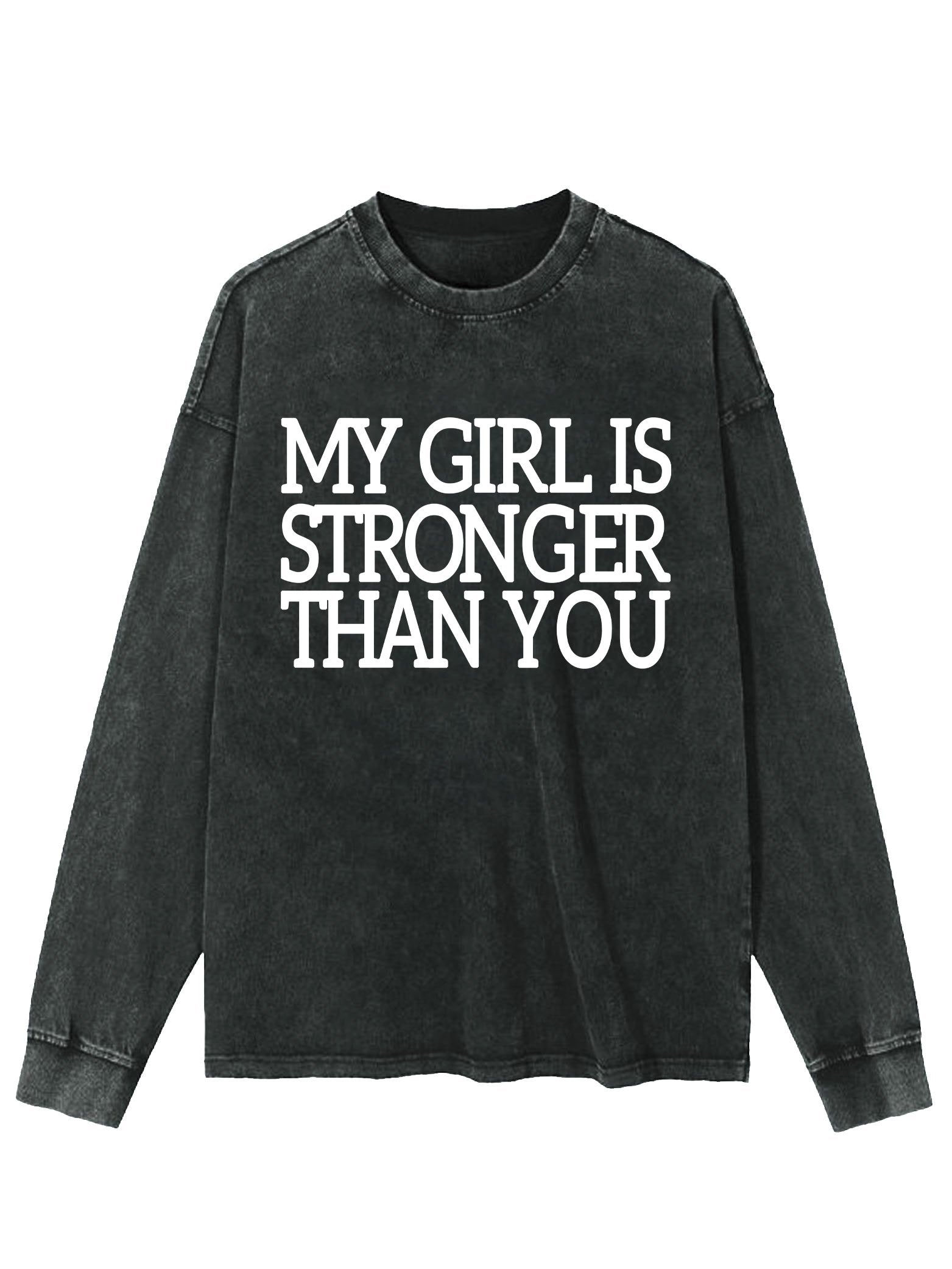 MY GIRL IS STRONGER THAN YOU WASHED LONG SLEEVE SHIRT