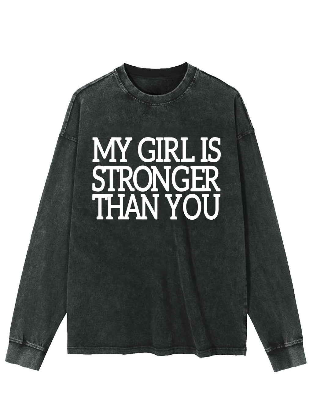 MY GIRL IS STRONGER THAN YOU WASHED LONG SLEEVE SHIRT