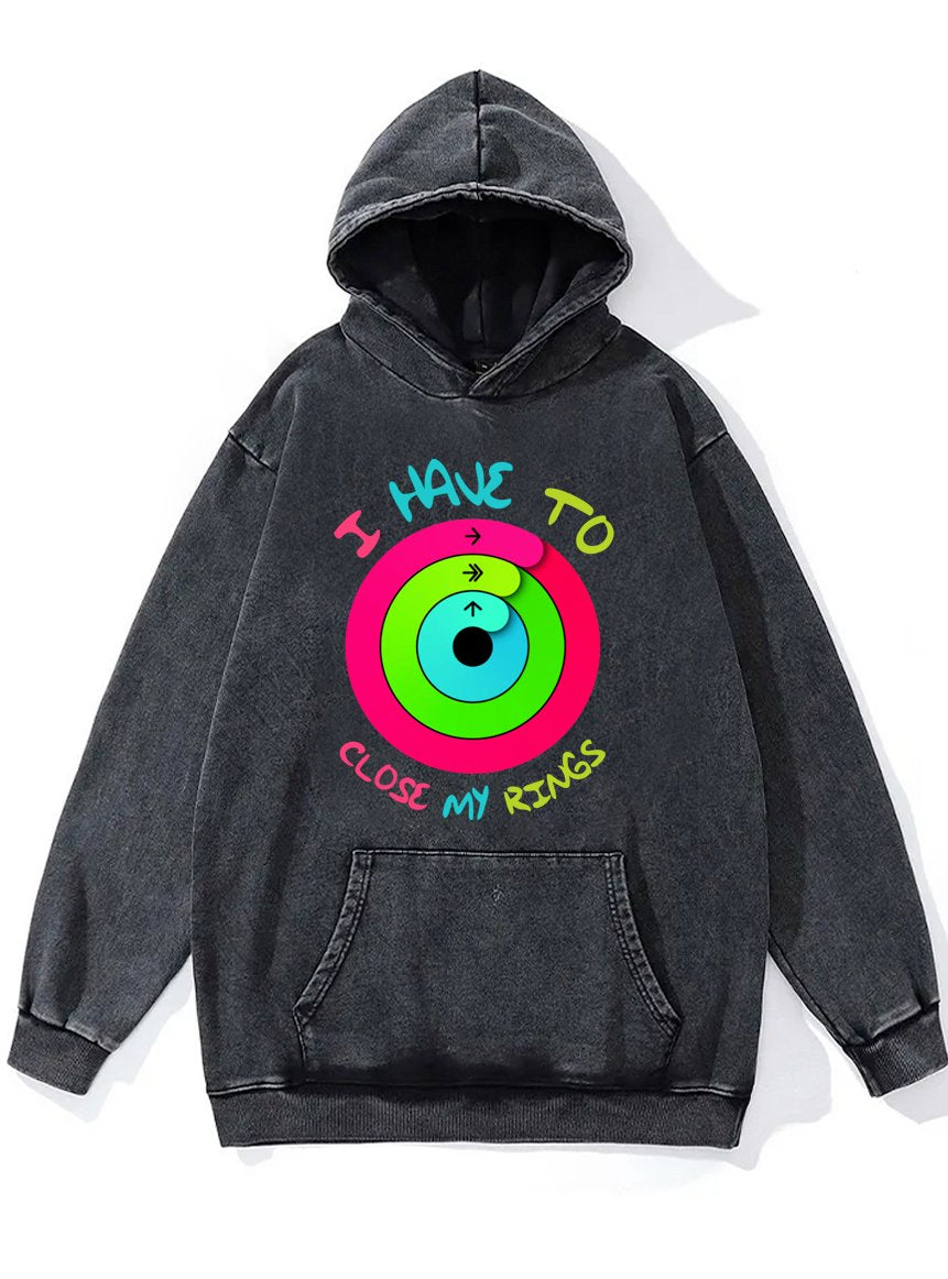 I HAVE TO CLOSE MY RINGS Washed Gym Hoodie