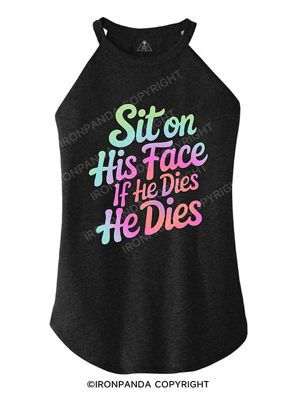 SIT ON HIS FACE IF HE DIES HE DIES TRI ROCKER COTTON TANK