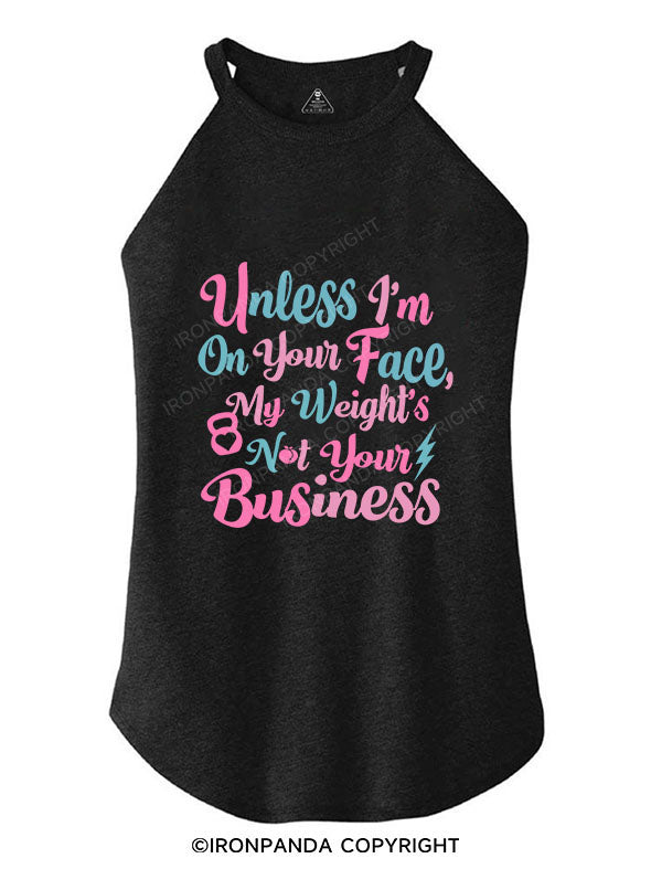 UNLESS I'M ON YOUR FACE, MY WEIGHT'S NOT YOUR BUSINESS TRI ROCKER COTTON TANK