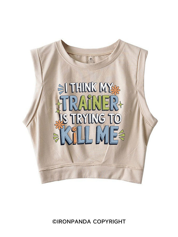 I THINK MY TRAINER IS TRYING TO KILL ME SLEEVELESS CROP TOPS