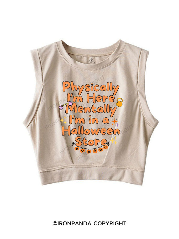 PHYSICALLY I’M HERE MENTALLY I’M IN A HALLOWEEN STORE SLEEVELESS CROP TOPS