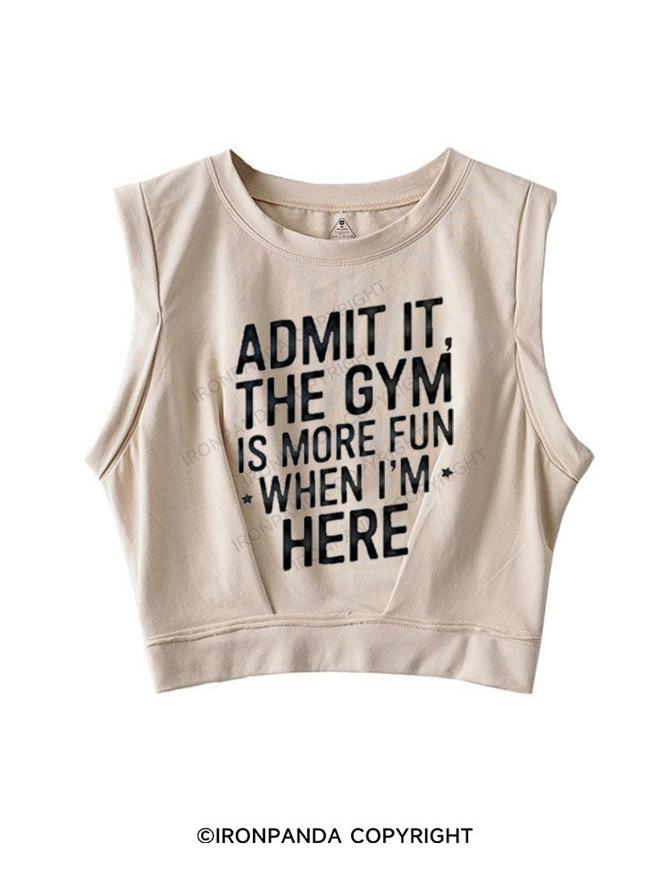 ADMIT IT, THE GYM IS MORE FUN WHEN I'M HERE SLEEVELESS CROP TOPS