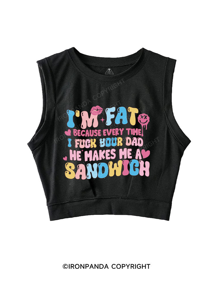 I'M FAT BECAUSE EVERY TIME I FUCK YOUR DAD HE MAKES ME A SANDWICH SLEEVELESS CROP TOPS