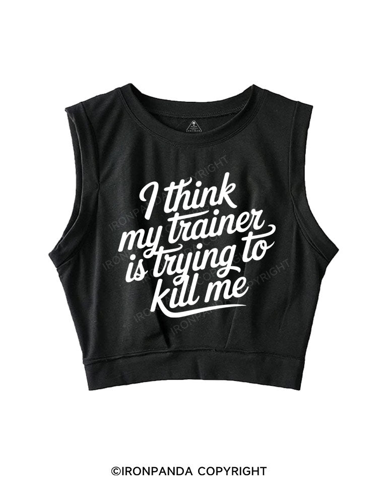I THINK MY TRAINER IS TRYING TO KILL ME SLEEVELESS CROP TOPS