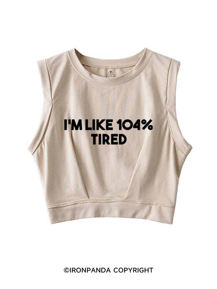 I'M LIKE 104% TIRED SLEEVELESS CROP TOPS