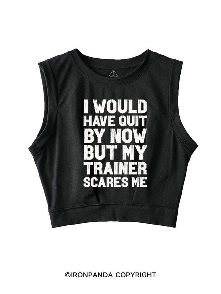 I WOULD HAVE QUIT BY NOW BUT MY TRAINER SCARES GYM HUMOR SLEEVELESS CROP TOPS