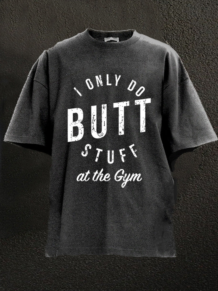 I ONLY DO BUTT STUFF AT THE GYM Washed Gym Shirt