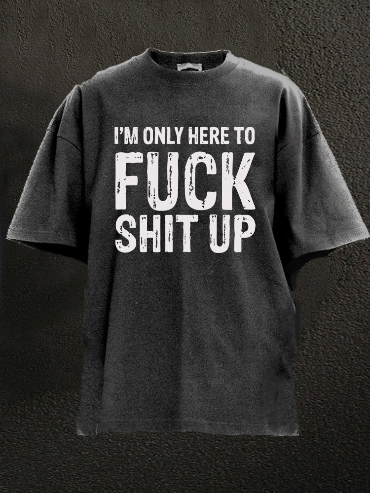 I'm Here To Fuck Shit Up Washed Gym Shirt