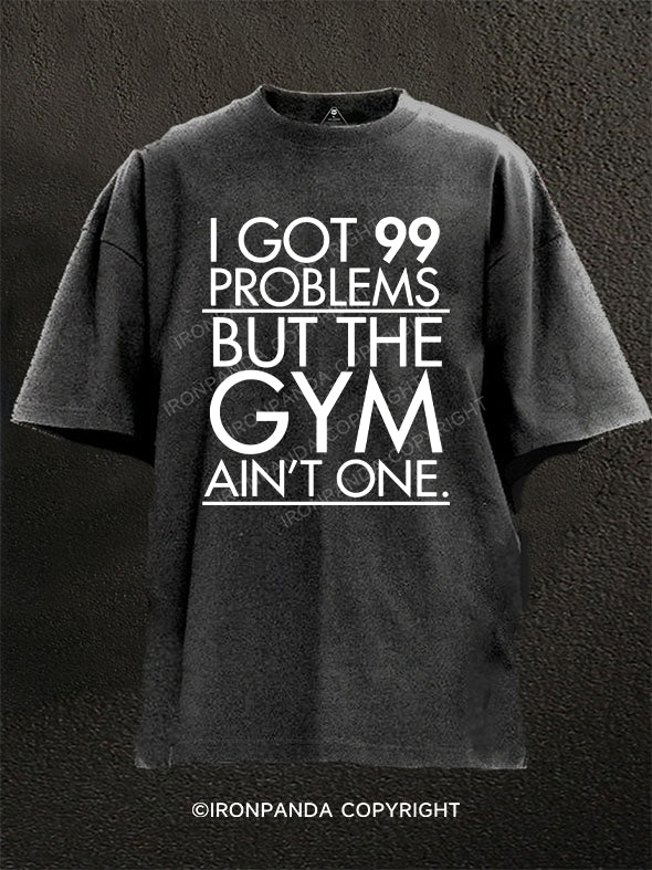 I Got 99 Problems But the Gym Ain't One Washed Gym Shirt