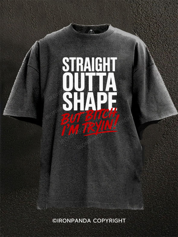 STRAIGHT OUTTA SHAPE BUT BITCH I’M TRYIN Washed Gym Shirt