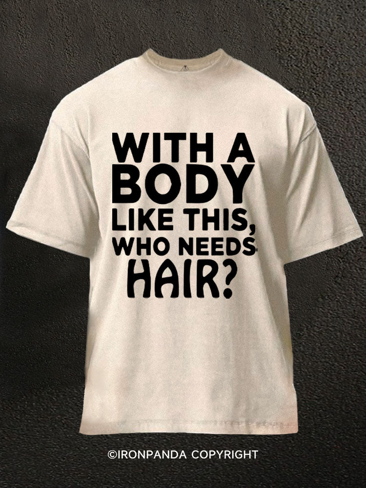 WITH A BODY LIKE THIS WHO NEEDS HAIR Washed Gym Shirt