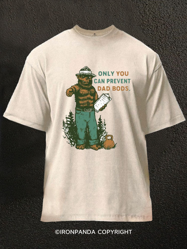 ONLY YOU CAN PREVENT DAD BODS Washed Gym Shirt