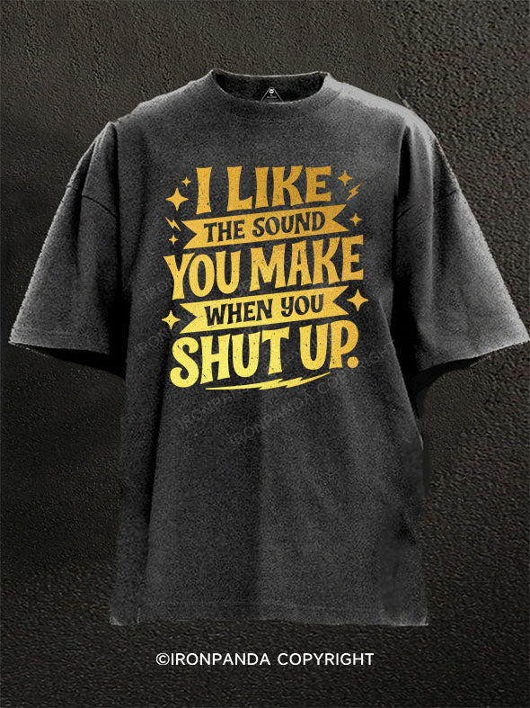 i like the sound you make when you shut up Washed Gym Shirt